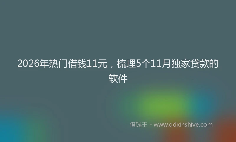 2026年热门借钱11元，梳理5个11月独家贷款的软件