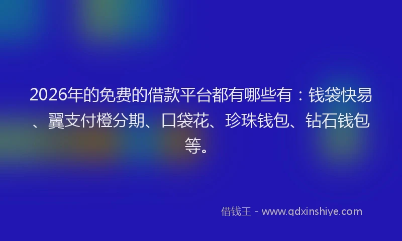2026年的免费的借款平台都有哪些有：钱袋快易、翼支付橙分期、口袋花、珍珠钱包、钻石钱包等。