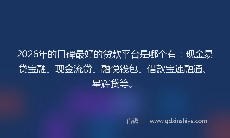 2026年的口碑最好的贷款平台是哪个有：现金易贷宝融、现金流贷、融悦钱包、借款宝速融通、星辉贷等。