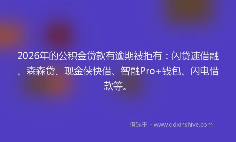 2026年的公积金贷款有逾期被拒有：闪贷速借融、森森贷、现金侠快借、智融Pro+钱包、闪电借款等。