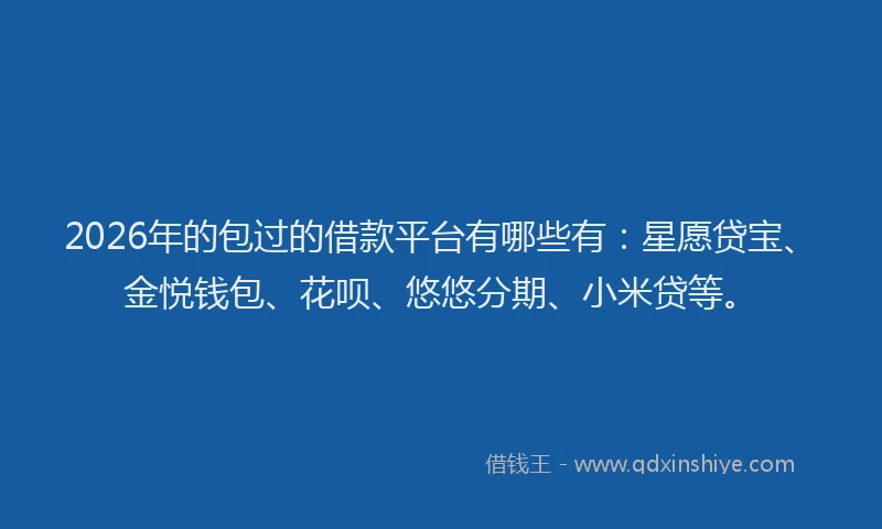 2026年的包过的借款平台有哪些有：星愿贷宝、金悦钱包、花呗、悠悠分期、小米贷等。