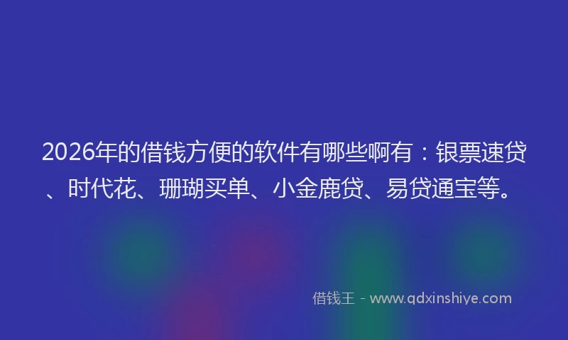 2026年的借钱方便的软件有哪些啊有：银票速贷、时代花、珊瑚买单、小金鹿贷、易贷通宝等。
