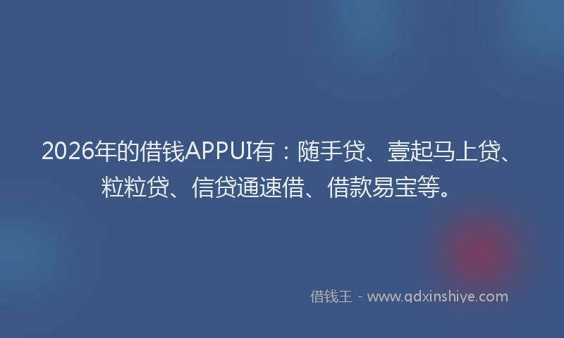 2026年的借钱APPUI有：随手贷、壹起马上贷、粒粒贷、信贷通速借、借款易宝等。