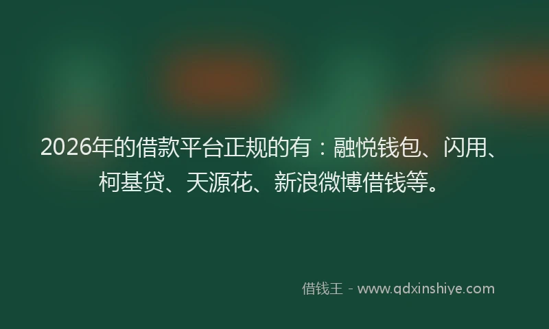 2026年的借款平台正规的有：融悦钱包、闪用、柯基贷、天源花、新浪微博借钱等。