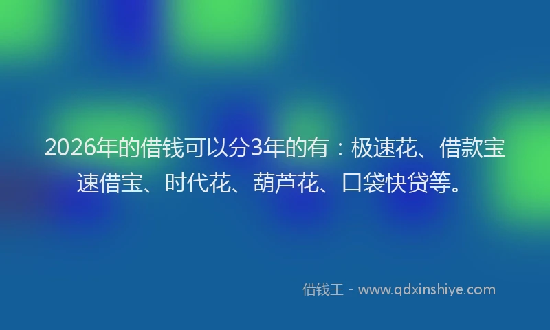 2026年的借钱可以分3年的有：极速花、借款宝速借宝、时代花、葫芦花、口袋快贷等。