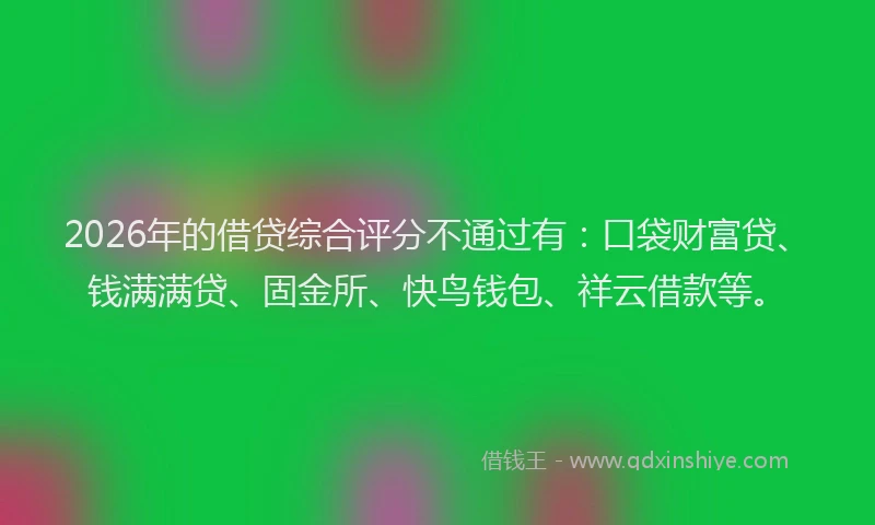 2026年的借贷综合评分不通过有：口袋财富贷、钱满满贷、固金所、快鸟钱包、祥云借款等。