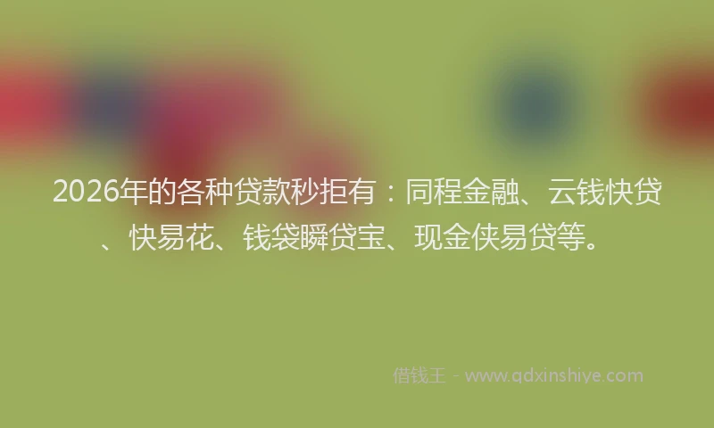 2026年的各种贷款秒拒有：同程金融、云钱快贷、快易花、钱袋瞬贷宝、现金侠易贷等。