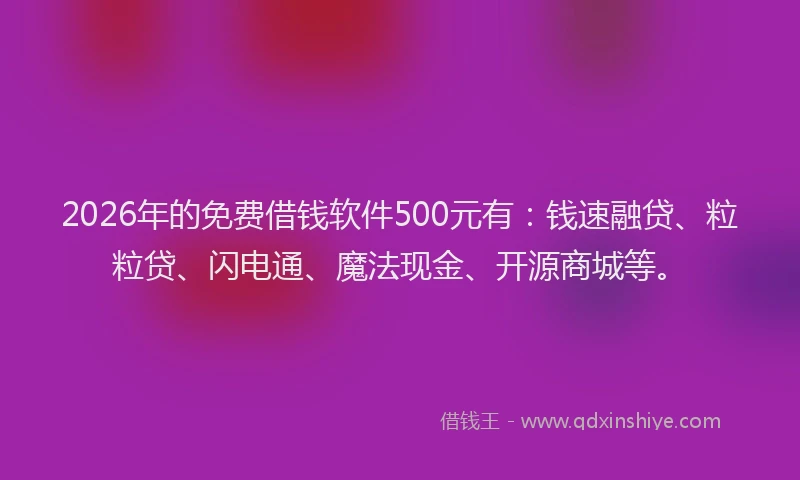 2026年的免费借钱软件500元有：钱速融贷、粒粒贷、闪电通、魔法现金、开源商城等。