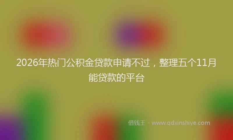 2026年热门公积金贷款申请不过，整理五个11月能贷款的平台