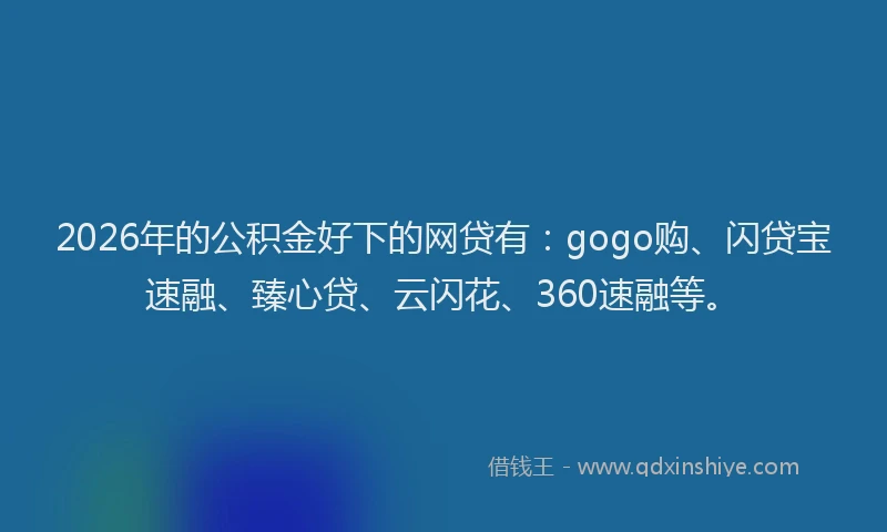 2026年的公积金好下的网贷有：gogo购、闪贷宝速融、臻心贷、云闪花、360速融等。
