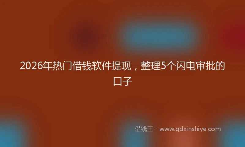 2026年热门借钱软件提现，整理5个闪电审批的口子