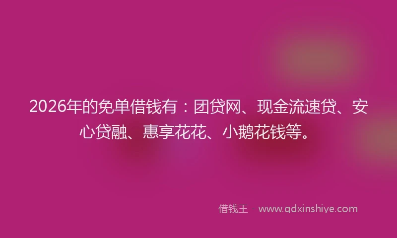 2026年的免单借钱有：团贷网、现金流速贷、安心贷融、惠享花花、小鹅花钱等。