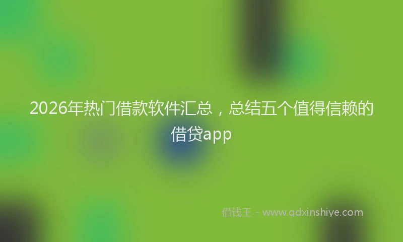 2026年热门借款软件汇总，总结五个值得信赖的借贷app