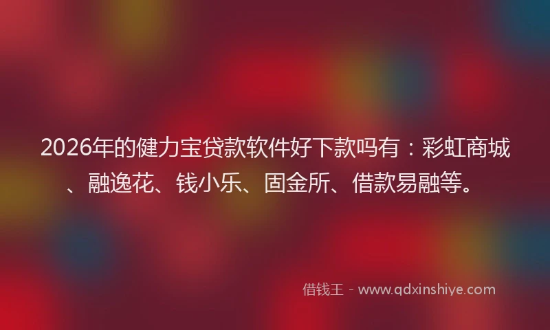 2026年的健力宝贷款软件好下款吗有：彩虹商城、融逸花、钱小乐、固金所、借款易融等。