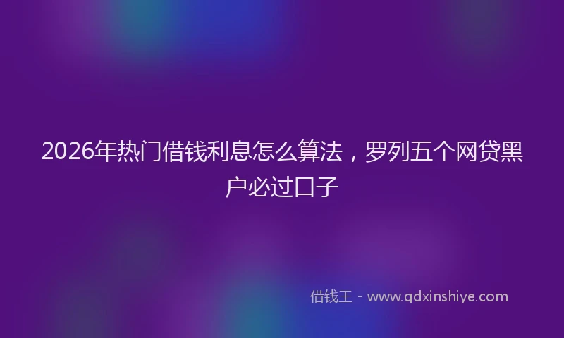 2026年热门借钱利息怎么算法，罗列五个网贷黑户必过口子
