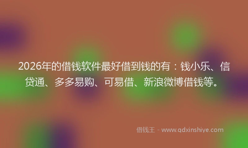 2026年的借钱软件最好借到钱的有：钱小乐、信贷通、多多易购、可易借、新浪微博借钱等。