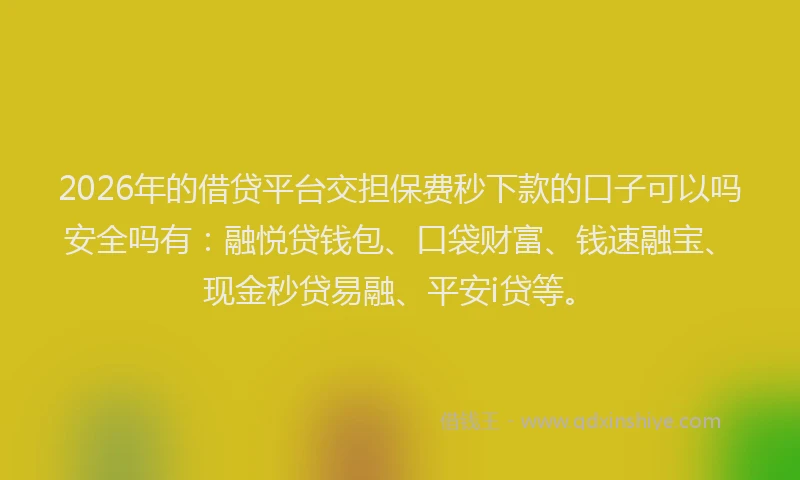 2026年的借贷平台交担保费秒下款的口子可以吗安全吗有：融悦贷钱包、口袋财富、钱速融宝、现金秒贷易融、平安i贷等。