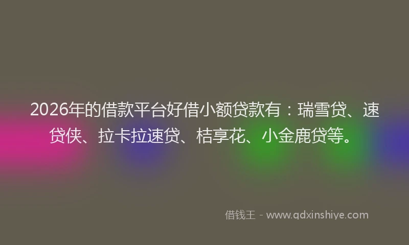 2026年的借款平台好借小额贷款有：瑞雪贷、速贷侠、拉卡拉速贷、桔享花、小金鹿贷等。