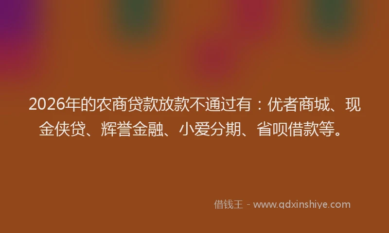2026年的农商贷款放款不通过有：优者商城、现金侠贷、辉誉金融、小爱分期、省呗借款等。