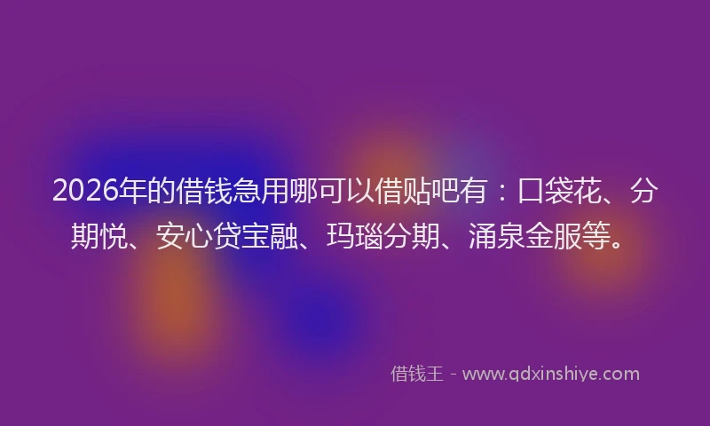 2026年的借钱急用哪可以借贴吧有：口袋花、分期悦、安心贷宝融、玛瑙分期、涌泉金服等。