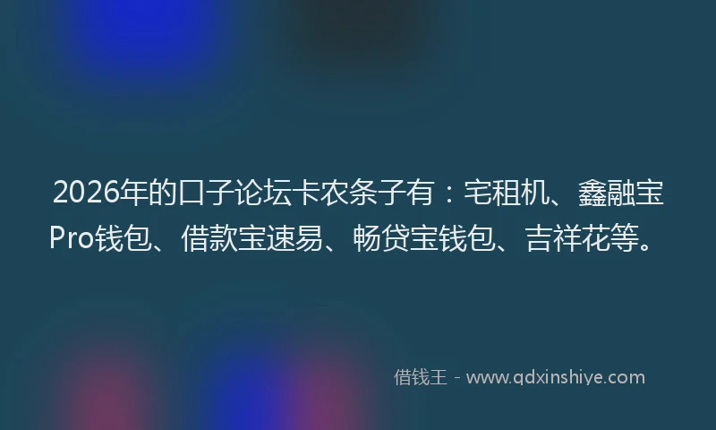 2026年的口子论坛卡农条子有：宅租机、鑫融宝Pro钱包、借款宝速易、畅贷宝钱包、吉祥花等。