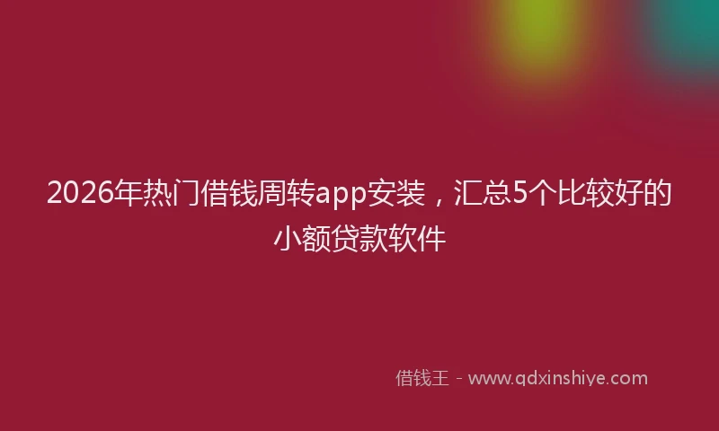 2026年热门借钱周转app安装，汇总5个比较好的小额贷款软件
