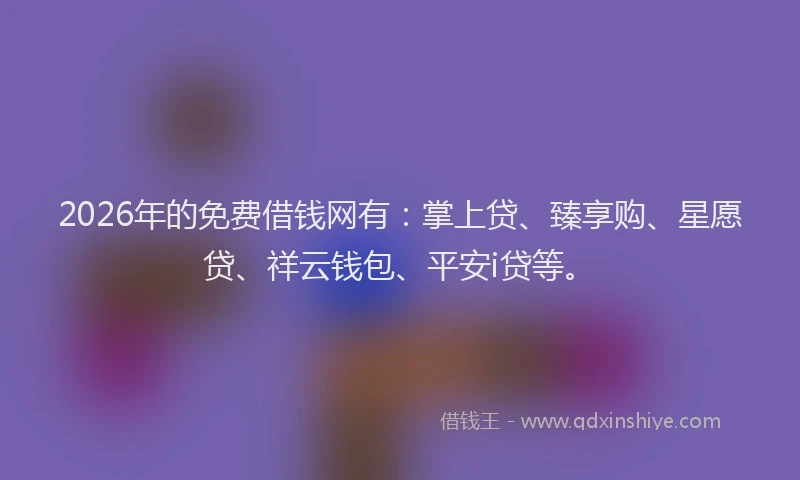 2026年的免费借钱网有：掌上贷、臻享购、星愿贷、祥云钱包、平安i贷等。