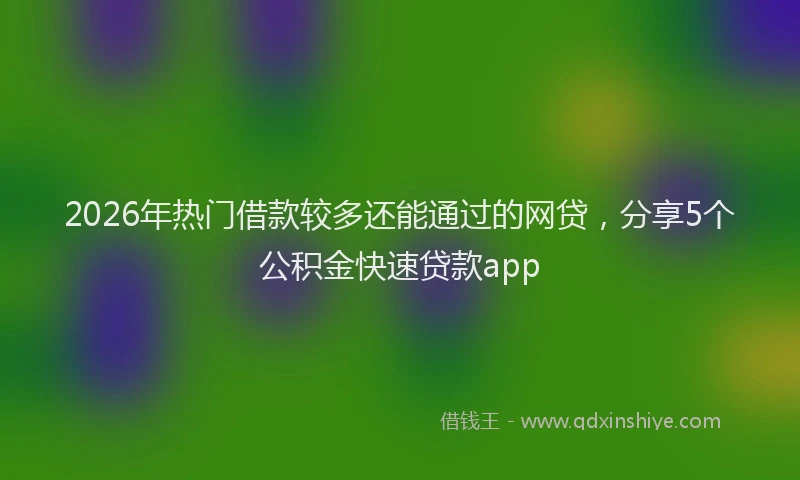 2026年热门借款较多还能通过的网贷，分享5个公积金快速贷款app