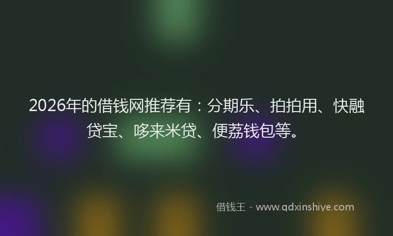 2026年的借钱网推荐有：分期乐、拍拍用、快融贷宝、哆来米贷、便荔钱包等。