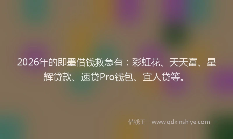 2026年的即墨借钱救急有：彩虹花、天天富、星辉贷款、速贷Pro钱包、宜人贷等。