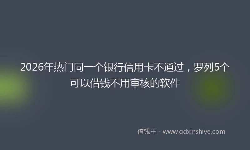 2026年热门同一个银行信用卡不通过，罗列5个可以借钱不用审核的软件