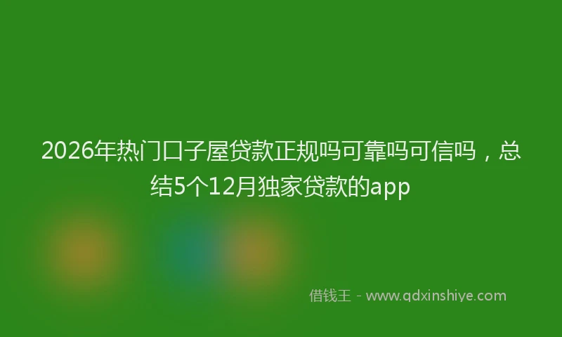 2026年热门口子屋贷款正规吗可靠吗可信吗，总结5个12月独家贷款的app