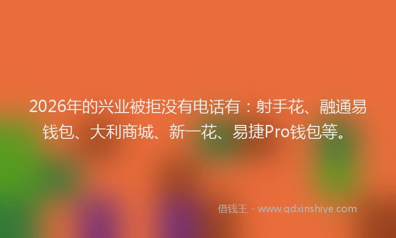 2026年的兴业被拒没有电话有：射手花、融通易钱包、大利商城、新一花、易捷Pro钱包等。