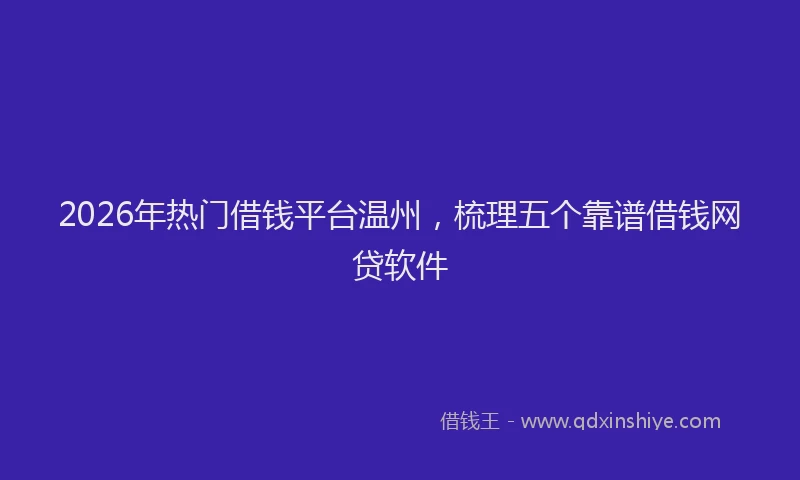 2026年热门借钱平台温州，梳理五个靠谱借钱网贷软件