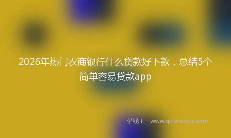 2026年热门农商银行什么贷款好下款，总结5个简单容易贷款app