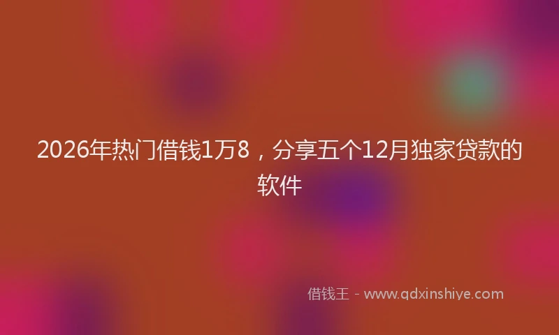 2026年热门借钱1万8，分享五个12月独家贷款的软件