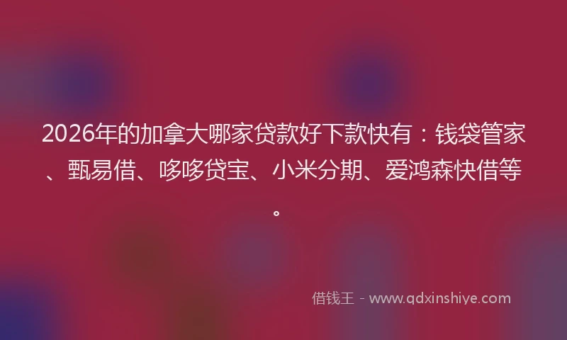 2026年的加拿大哪家贷款好下款快有：钱袋管家、甄易借、哆哆贷宝、小米分期、爱鸿森快借等。