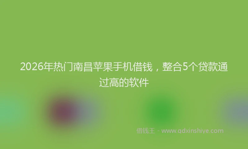 2026年热门南昌苹果手机借钱，整合5个贷款通过高的软件