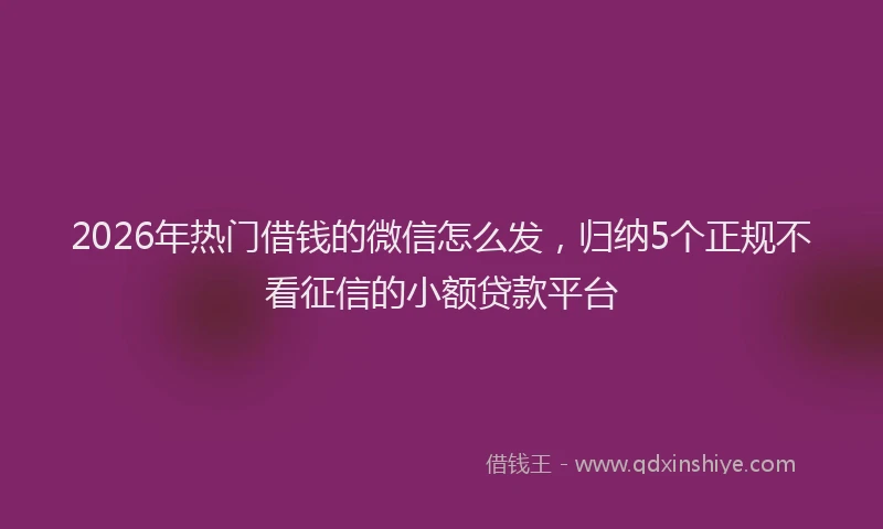 2026年热门借钱的微信怎么发，归纳5个正规不看征信的小额贷款平台
