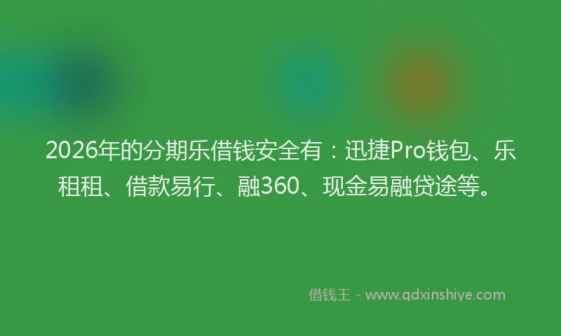 2026年的分期乐借钱安全有：迅捷Pro钱包、乐租租、借款易行、融360、现金易融贷途等。