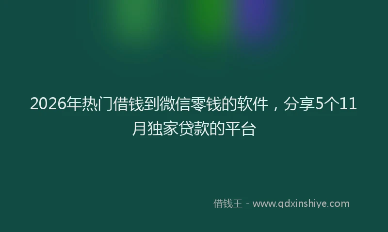 2026年热门借钱到微信零钱的软件，分享5个11月独家贷款的平台
