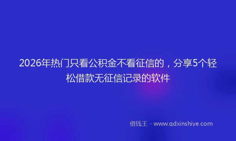 2026年热门只看公积金不看征信的，分享5个轻松借款无征信记录的软件
