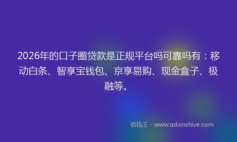 2026年的口子圈贷款是正规平台吗可靠吗有：移动白条、智享宝钱包、京享易购、现金盒子、极融等。