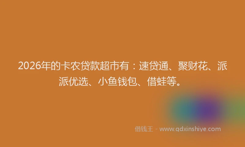 2026年的卡农贷款超市有：速贷通、聚财花、派派优选、小鱼钱包、借蛙等。