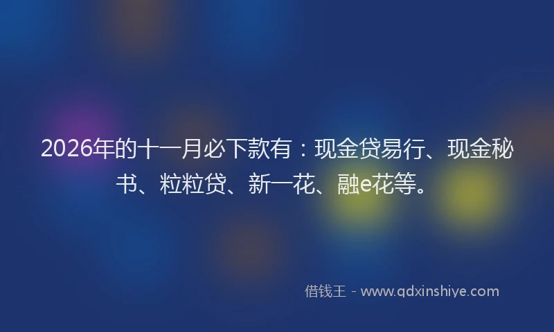 2026年的十一月必下款有：现金贷易行、现金秘书、粒粒贷、新一花、融e花等。