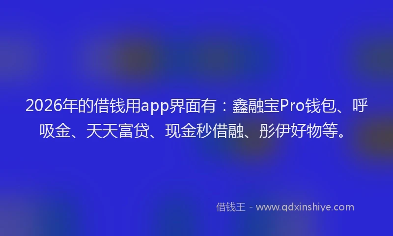 2026年的借钱用app界面有：鑫融宝Pro钱包、呼吸金、天天富贷、现金秒借融、彤伊好物等。