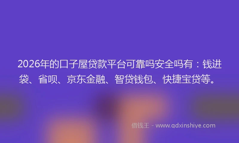 2026年的口子屋贷款平台可靠吗安全吗有：钱进袋、省呗、京东金融、智贷钱包、快捷宝贷等。