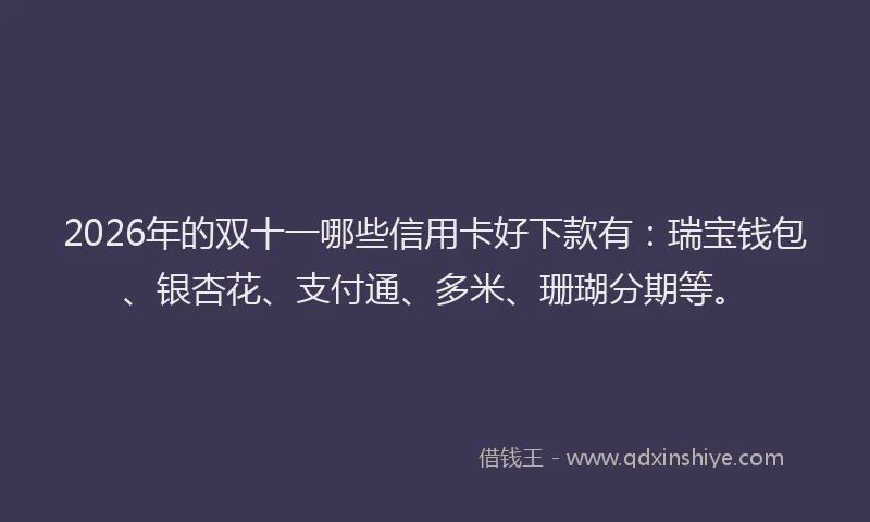 2026年的双十一哪些信用卡好下款有：瑞宝钱包、银杏花、支付通、多米、珊瑚分期等。