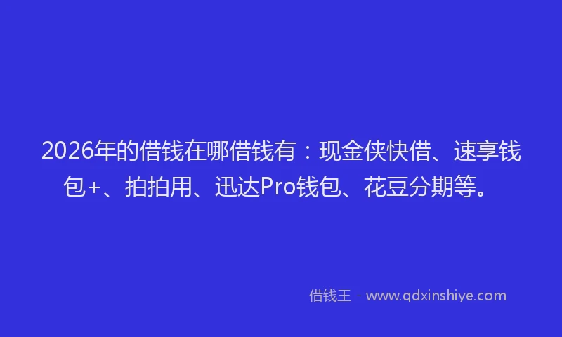 2026年的借钱在哪借钱有：现金侠快借、速享钱包+、拍拍用、迅达Pro钱包、花豆分期等。