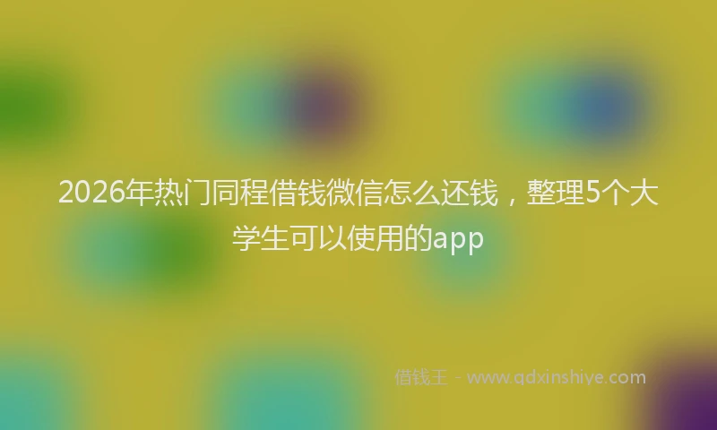 2026年热门同程借钱微信怎么还钱，整理5个大学生可以使用的app